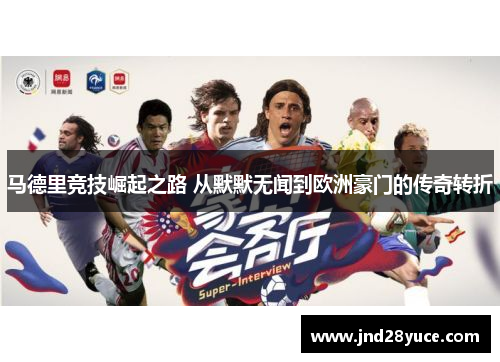 马德里竞技崛起之路 从默默无闻到欧洲豪门的传奇转折 马德里竞技崛起之路 从默默无闻到欧洲豪门的传奇转折