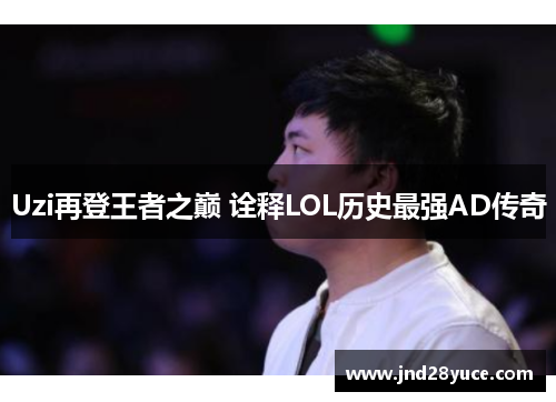 Uzi再登王者之巅 诠释LOL历史最强AD传奇 Uzi再登王者之巅 诠释LOL历史最强AD传奇