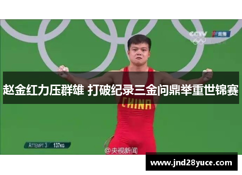 赵金红力压群雄 打破纪录三金问鼎举重世锦赛 赵金红力压群雄 打破纪录三金问鼎举重世锦赛