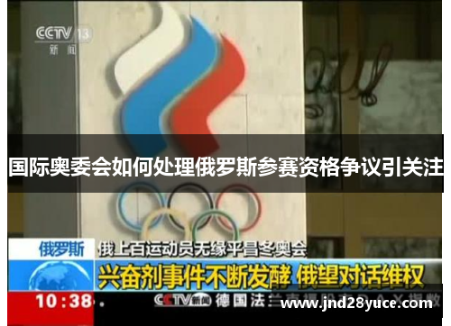 国际奥委会如何处理俄罗斯参赛资格争议引关注 国际奥委会如何处理俄罗斯参赛资格争议引关注