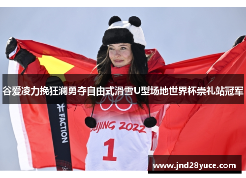 谷爱凌力挽狂澜勇夺自由式滑雪U型场地世界杯崇礼站冠军 谷爱凌力挽狂澜勇夺自由式滑雪U型场地世界杯崇礼站冠军