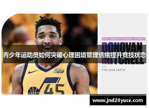 青少年运动员如何突破心理困境管理情绪提升竞技状态 青少年运动员如何突破心理困境管理情绪提升竞技状态