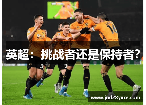 英超:挑战者还是保持者? 英超:挑战者还是保持者?