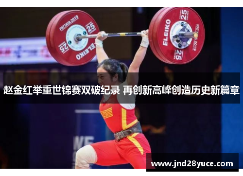 赵金红举重世锦赛双破纪录 再创新高峰创造历史新篇章 赵金红举重世锦赛双破纪录 再创新高峰创造历史新篇章