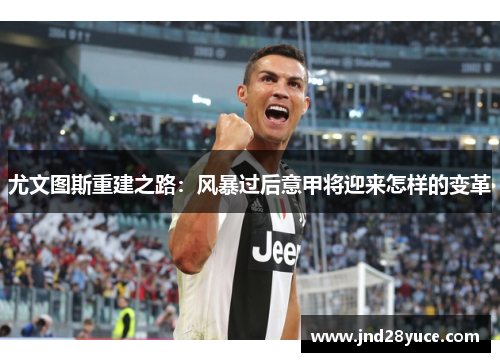 尤文图斯重建之路:风暴过后意甲将迎来怎样的变革 尤文图斯重建之路:风暴过后意甲将迎来怎样的变革