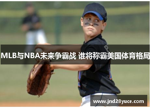 MLB与NBA未来争霸战 谁将称霸美国体育格局 MLB与NBA未来争霸战 谁将称霸美国体育格局