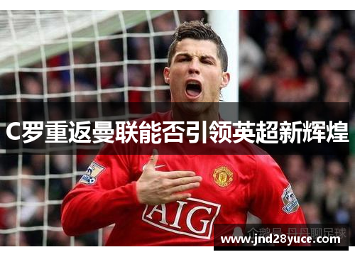 C罗重返曼联能否引领英超新辉煌 C罗重返曼联能否引领英超新辉煌