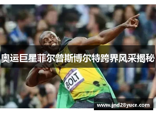 奥运巨星菲尔普斯博尔特跨界风采揭秘 奥运巨星菲尔普斯博尔特跨界风采揭秘