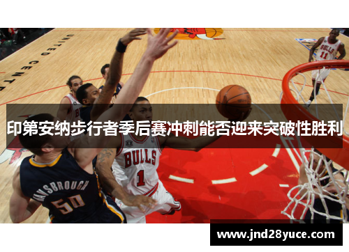 印第安纳步行者季后赛冲刺能否迎来突破性胜利