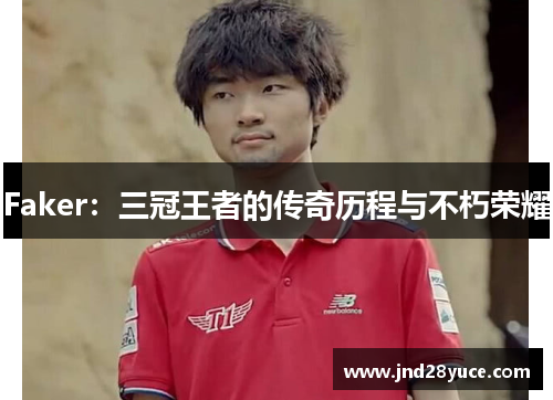 Faker：三冠王者的传奇历程与不朽荣耀