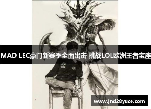 MAD LEC豪门新赛季全面出击 挑战LOL欧洲王者宝座 MAD LEC豪门新赛季全面出击 挑战LOL欧洲王者宝座