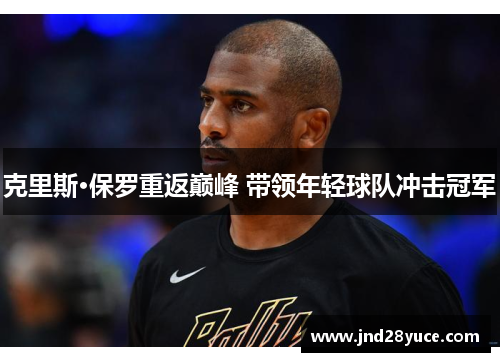 克里斯·保罗重返巅峰 带领年轻球队冲击冠军