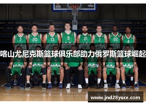 喀山尤尼克斯篮球俱乐部助力俄罗斯篮球崛起 喀山尤尼克斯篮球俱乐部助力俄罗斯篮球崛起