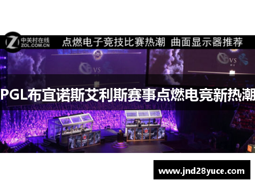 PGL布宜诺斯艾利斯赛事点燃电竞新热潮 PGL布宜诺斯艾利斯赛事点燃电竞新热潮