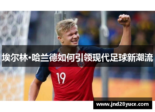 埃尔林·哈兰德如何引领现代足球新潮流