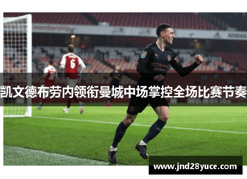 凯文德布劳内领衔曼城中场掌控全场比赛节奏 凯文德布劳内领衔曼城中场掌控全场比赛节奏