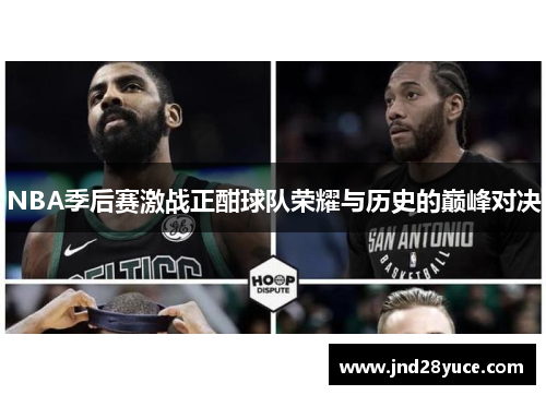 NBA季后赛激战正酣球队荣耀与历史的巅峰对决 NBA季后赛激战正酣球队荣耀与历史的巅峰对决