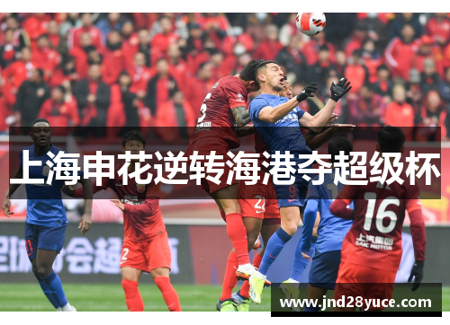 上海申花逆转海港夺超级杯 上海申花逆转海港夺超级杯
