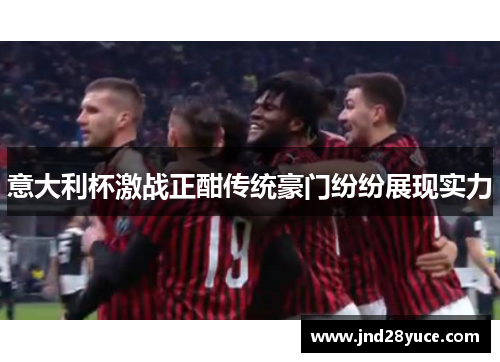 意大利杯激战正酣传统豪门纷纷展现实力 意大利杯激战正酣传统豪门纷纷展现实力