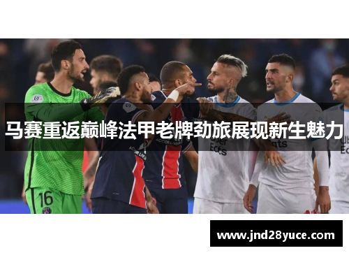 马赛重返巅峰法甲老牌劲旅展现新生魅力