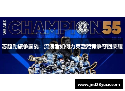 苏超劲旅争霸战:流浪者如何力克激烈竞争夺回荣耀 苏超劲旅争霸战:流浪者如何力克激烈竞争夺回荣耀