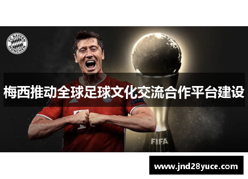 梅西推动全球足球文化交流合作平台建设 梅西推动全球足球文化交流合作平台建设