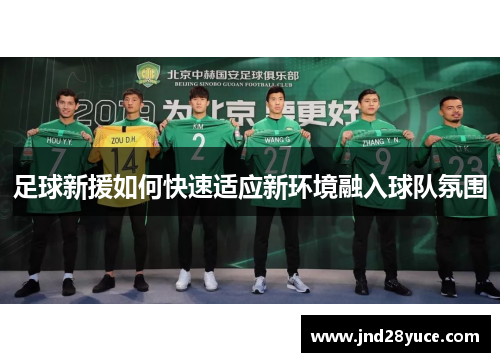 足球新援如何快速适应新环境融入球队氛围 足球新援如何快速适应新环境融入球队氛围
