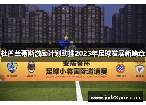 杜普兰蒂斯激励计划助推2025年足球发展新篇章 杜普兰蒂斯激励计划助推2025年足球发展新篇章