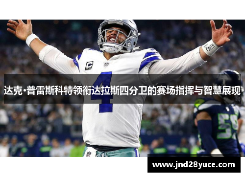 达克·普雷斯科特领衔达拉斯四分卫的赛场指挥与智慧展现 达克·普雷斯科特领衔达拉斯四分卫的赛场指挥与智慧展现