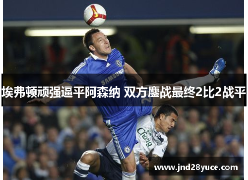 埃弗顿顽强逼平阿森纳 双方鏖战最终2比2战平 埃弗顿顽强逼平阿森纳 双方鏖战最终2比2战平