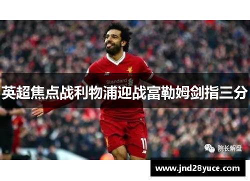 英超焦点战利物浦迎战富勒姆剑指三分 英超焦点战利物浦迎战富勒姆剑指三分