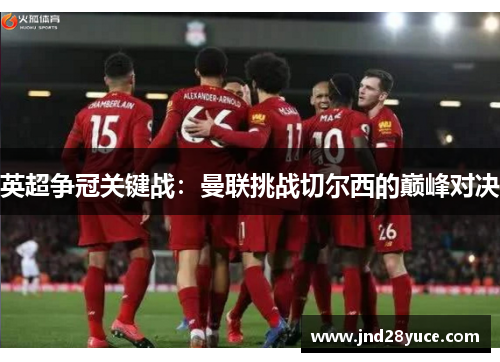 英超争冠关键战：曼联挑战切尔西的巅峰对决
