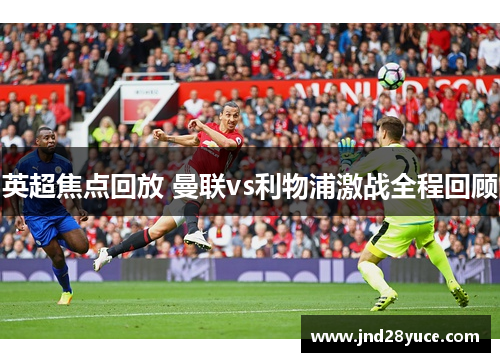 英超焦点回放 曼联vs利物浦激战全程回顾