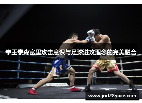 拳王泰森富里攻击意识与足球进攻理念的完美融合