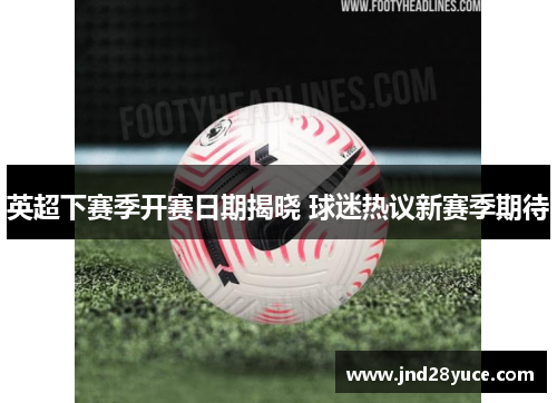 英超下赛季开赛日期揭晓 球迷热议新赛季期待 英超下赛季开赛日期揭晓 球迷热议新赛季期待