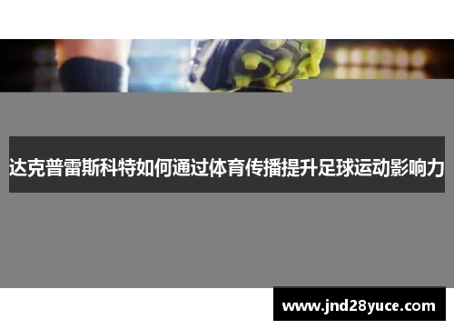 达克普雷斯科特如何通过体育传播提升足球运动影响力 达克普雷斯科特如何通过体育传播提升足球运动影响力
