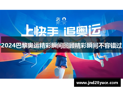 2024巴黎奥运精彩瞬间回顾精彩瞬间不容错过 2024巴黎奥运精彩瞬间回顾精彩瞬间不容错过