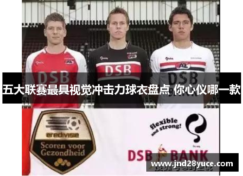 五大联赛最具视觉冲击力球衣盘点 你心仪哪一款