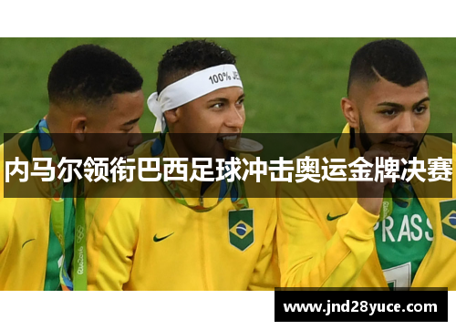 内马尔领衔巴西足球冲击奥运金牌决赛 内马尔领衔巴西足球冲击奥运金牌决赛