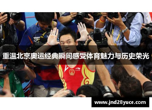 重温北京奥运经典瞬间感受体育魅力与历史荣光